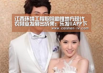 江西环境工程职院助推地方现代农林业发展出成果：乐发llAPP