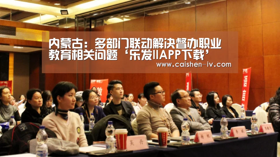 内蒙古:多部门联动解决督办职业教育相关问题‘乐发llAPP下载’(图1) 乐发ll官方入口