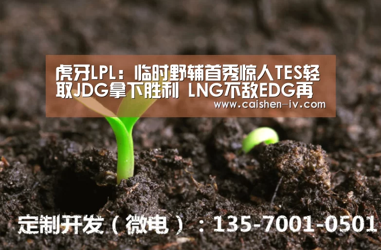 虎牙LPL:临时野辅首秀惊人TES轻取JDG拿下胜利 LNG不敌EDG再吞连败:乐发ll官方入口(图2) 乐发ll官方入口