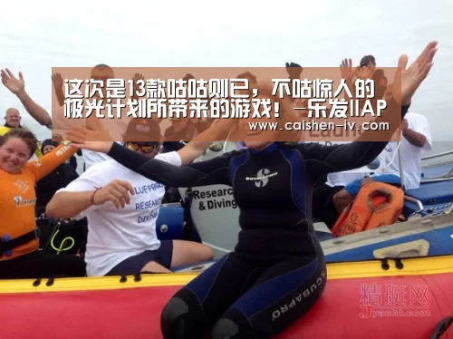 这次是13款咕咕则已,不咕惊人的极光计划所带来的游戏!-乐发llAPP下载(图1) 乐发llapp