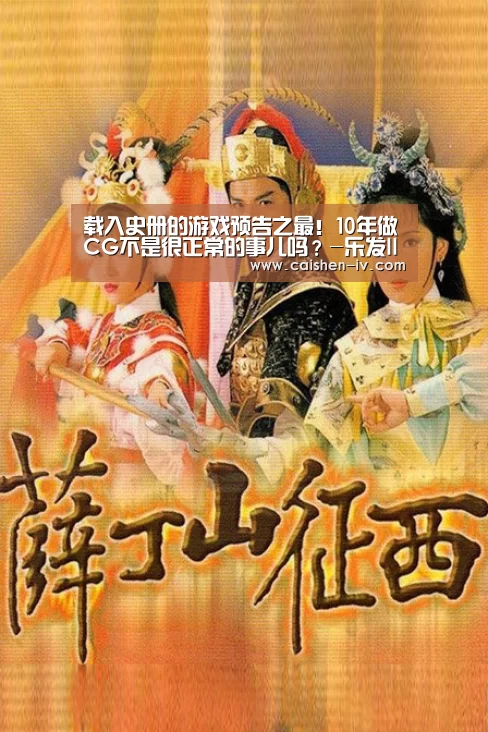 载入史册的游戏预告之最！10年做CG不是很正常的事儿吗？-乐