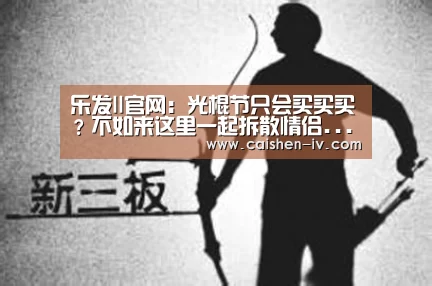 乐发ll官网:光棍节只会买买买?不如来这里一起拆散情侣...(图2) 乐发ll官网