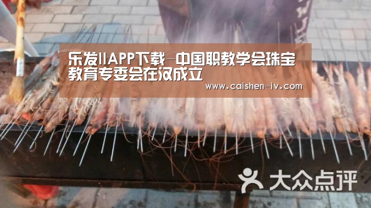 乐发llAPP下载-中国职教学会珠宝教育专委会在汉成立(图3) 乐发ll官方入口