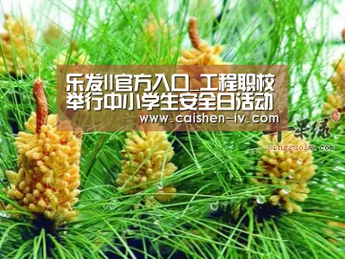 乐发ll官方入口_工程职校举行中小学生安全日活动启动仪式(图1) 乐发ll官方入口