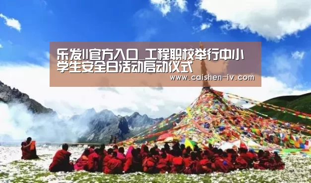 乐发ll官方入口_工程职校举行中小学生安全日活动启动仪式(图4) 乐发ll官网