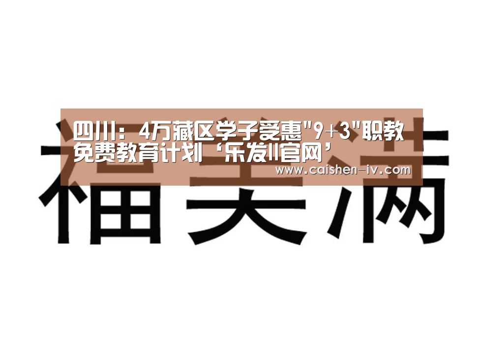 四川:4万藏区学子受惠9+3职教免费教育计划‘乐发ll官网’(图1) 乐发ll官网