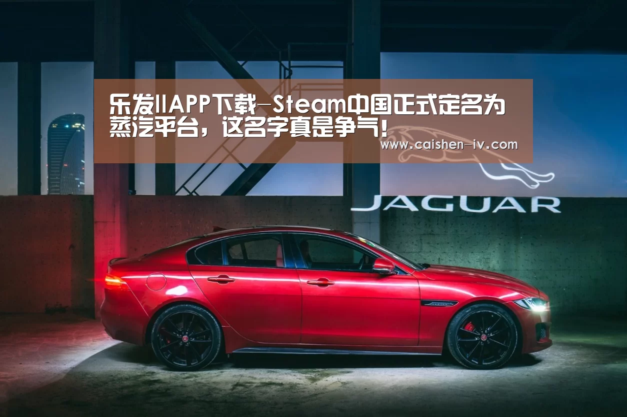 乐发llAPP下载-Steam中国正式定名为蒸汽平台,这名字真是争气!(图2) 乐发ll官方入口