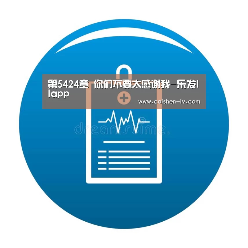 第5424章 你们不要太感谢我-乐发llapp(图2) 乐发ll官网