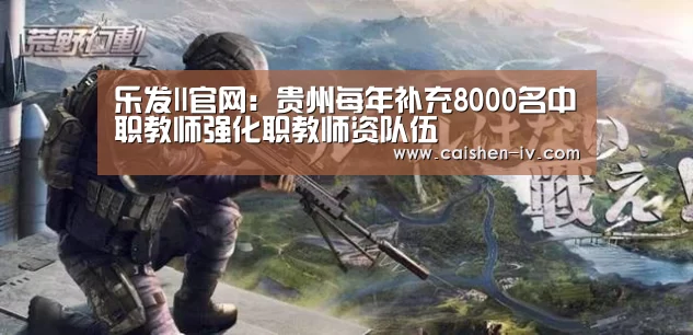 乐发ll官网:贵州每年补充8000名中职教师强化职教师资队伍(图1) 乐发llapp