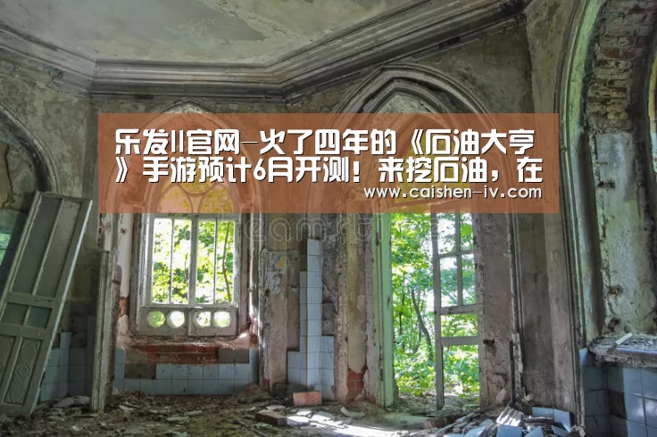 乐发ll官网-火了四年的《石油大亨》手游预计6月开测!来挖石油,在1899年达成亿个小目标(图1) 乐发llAPP下载